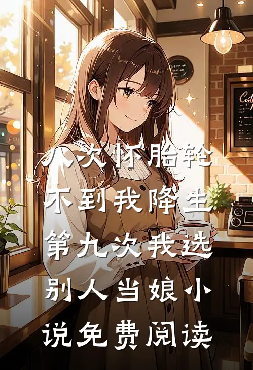 八次怀胎轮不到我降生，第九次我选别人当娘小说免费阅读
