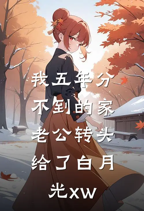 我五年分不到的家,老公转头给了白月光xw