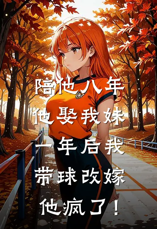 陪他八年他娶我妹，一年后我带球改嫁他疯了！