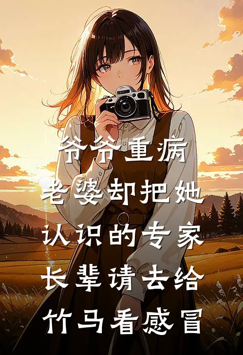 爷爷重病，老婆却把她认识的专家长辈请去给竹马看感冒
