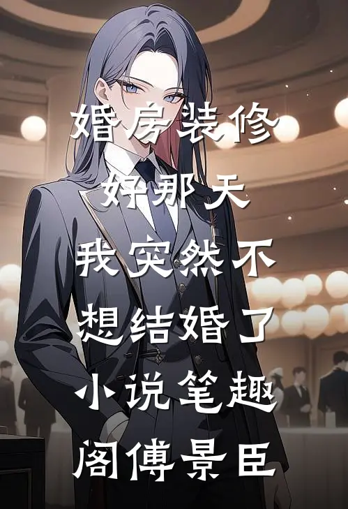 婚房装修好那天，我突然不想结婚了小说笔趣阁傅景臣