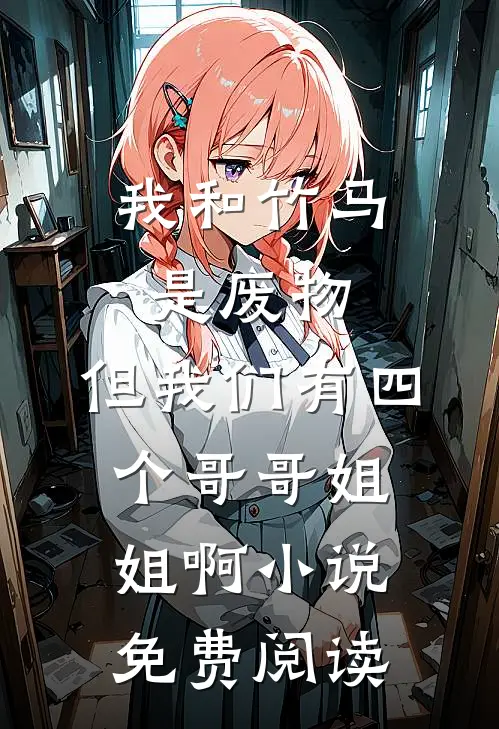 我和竹马是废物，但我们有四个哥哥姐姐啊小说免费阅读
