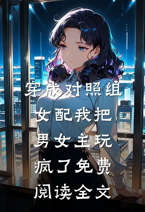 穿成对照组女配我把男女主玩疯了免费阅读全文