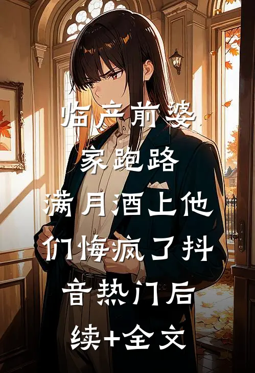 临产前婆家跑路，满月酒上他们悔疯了抖音热门后续+全文