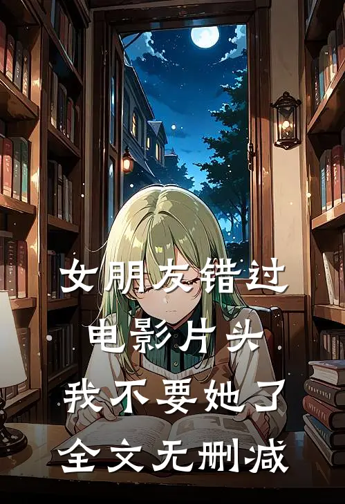 女朋友错过电影片头，我不要她了全文无删减