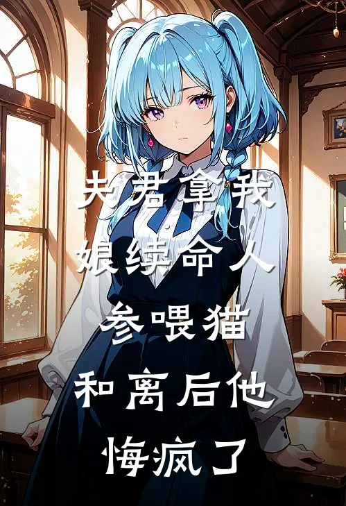 夫君拿我娘续命人参喂猫，和离后他悔疯了
