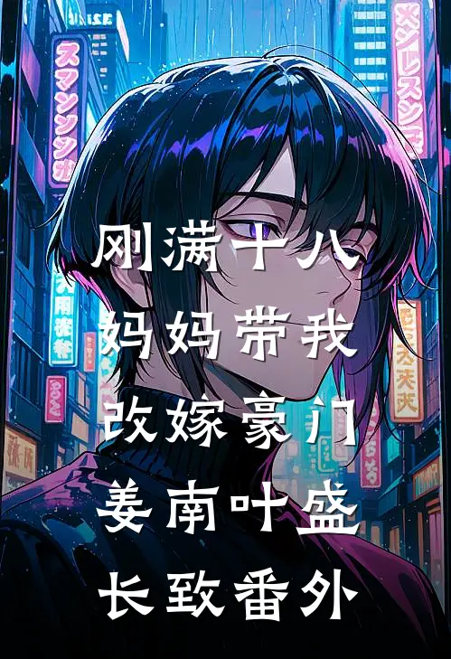 刚满十八，妈妈带我改嫁豪门姜南叶盛长致番外