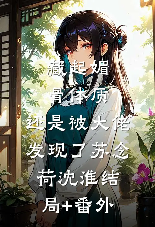 藏起媚骨体质，还是被大佬发现了苏念荷沈淮结局+番外