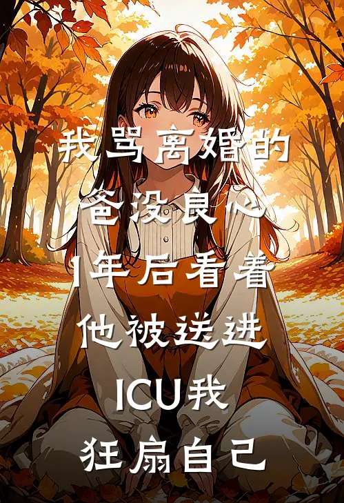 我骂离婚的爸没良心，1年后看着他被送进ICU我狂扇自己