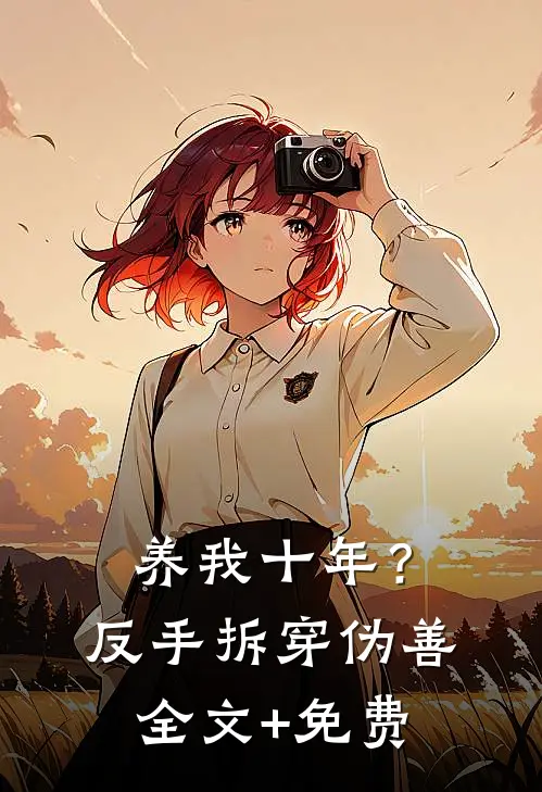 养我十年？反手拆穿伪善全文+免费
