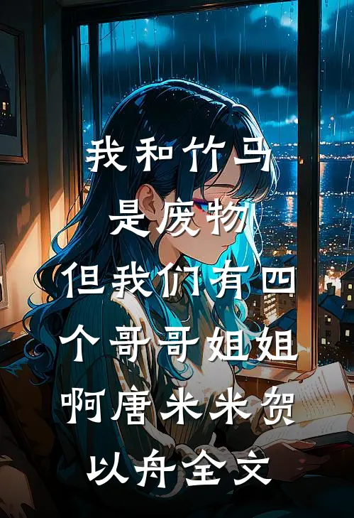 我和竹马是废物，但我们有四个哥哥姐姐啊唐米米贺以舟全文