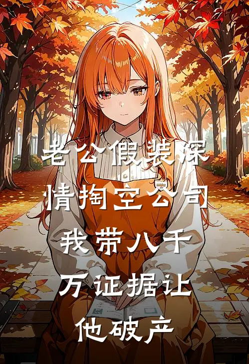 老公假装深情掏空公司，我带八千万证据让他破产