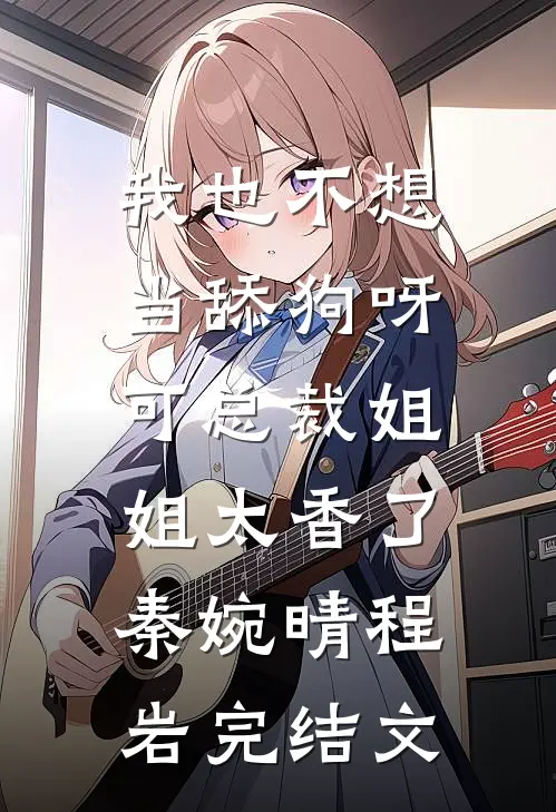 我也不想当舔狗呀，可总裁姐姐太香了秦婉晴程岩完结文