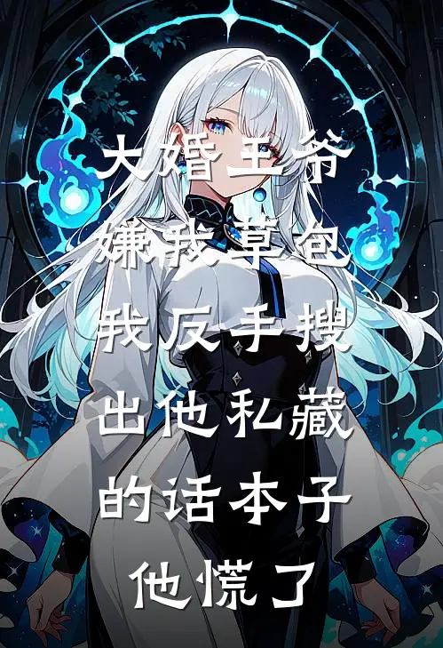 大婚王爷嫌我草包，我反手搜出他私藏的话本子，他慌了