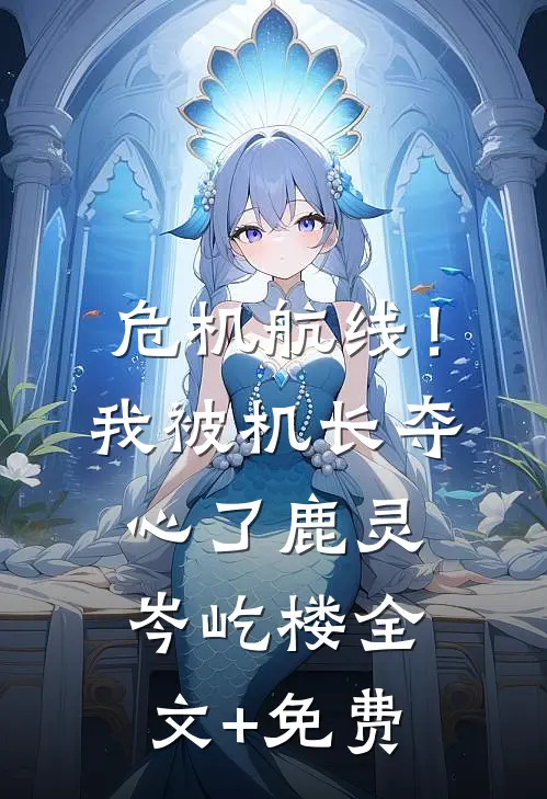 危机航线！我被机长夺心了鹿灵岑屹楼全文+免费