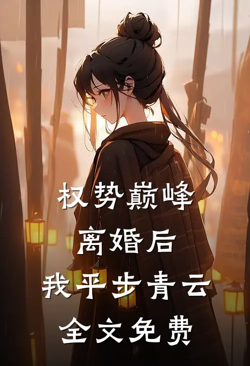 权势巅峰：离婚后，我平步青云全文免费