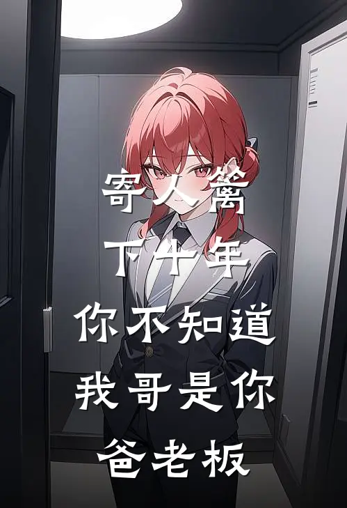 寄人篱下十年，你不知道我哥是你爸老板