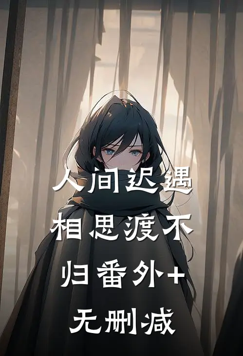 人间迟遇，相思渡不归番外+无删减