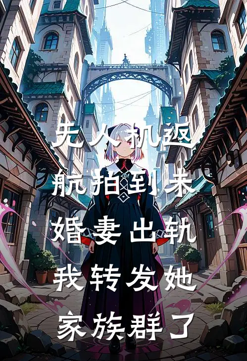 无人机返航拍到未婚妻出轨，我转发她家族群了