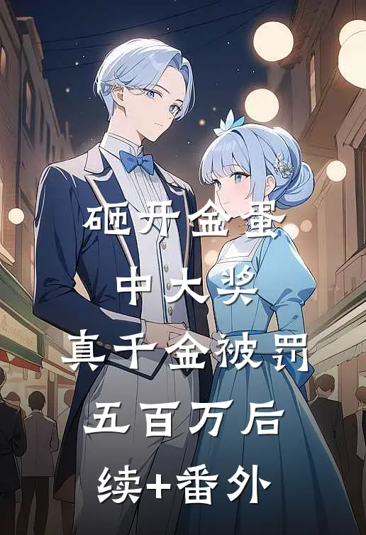 砸开金蛋中大奖，真千金被罚五百万后续+番外