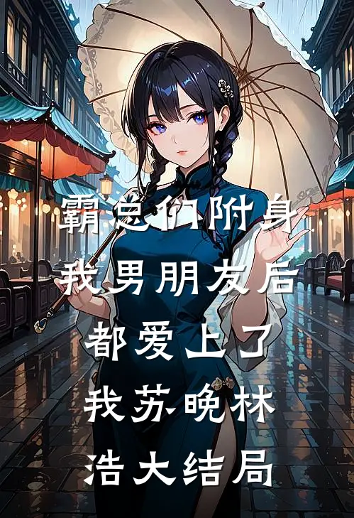霸总们附身我男朋友后都爱上了我苏晚林浩大结局
