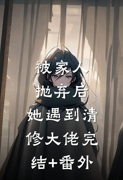 被家人抛弃后，她遇到清修大佬完结+番外