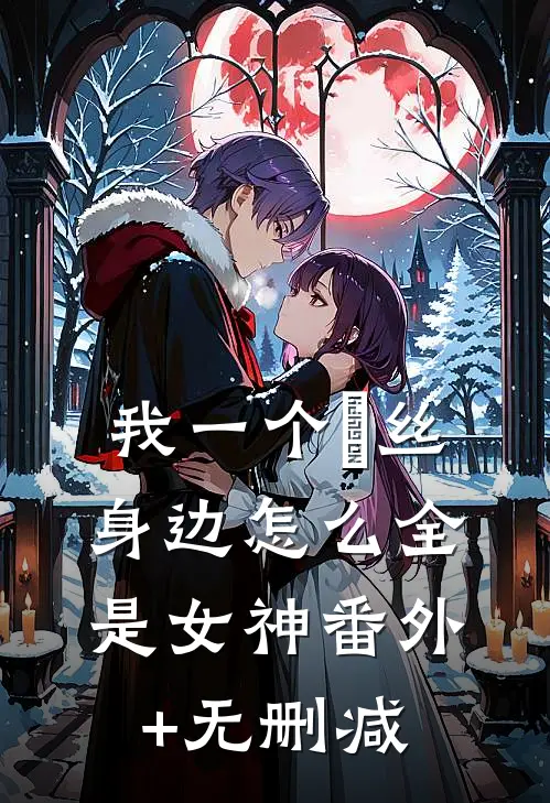 我一个屌丝，身边怎么全是女神番外+无删减