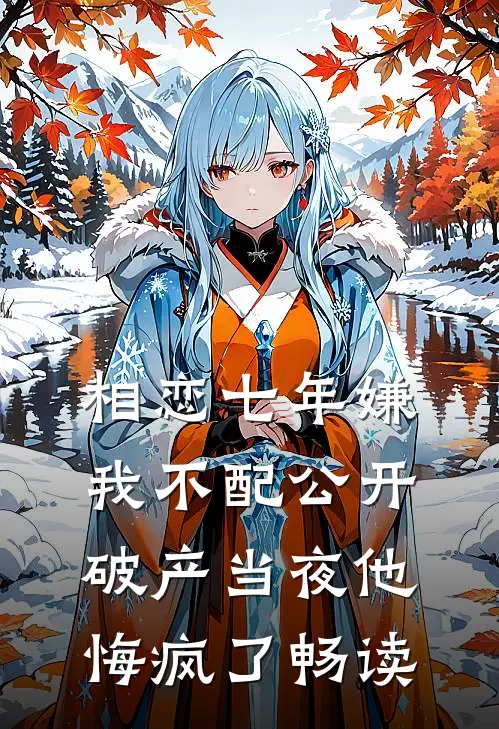 相恋七年嫌我不配公开，破产当夜他悔疯了畅读