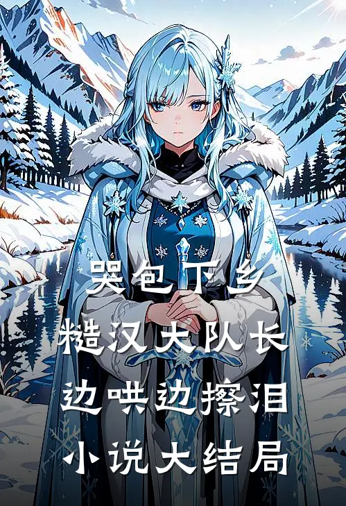 哭包下乡，糙汉大队长边哄边擦泪小说大结局