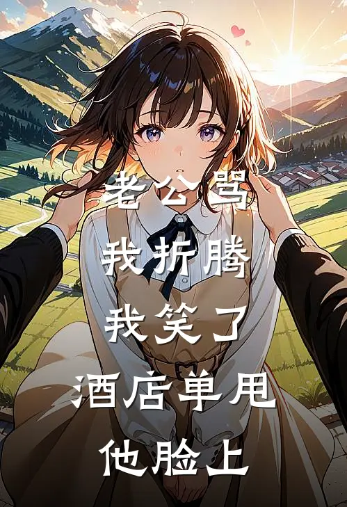 老公骂我折腾，我笑了，酒店单甩他脸上
