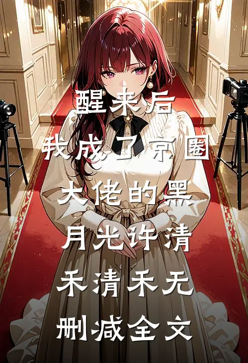 醒来后，我成了京圈大佬的黑月光许清禾清禾无删减全文