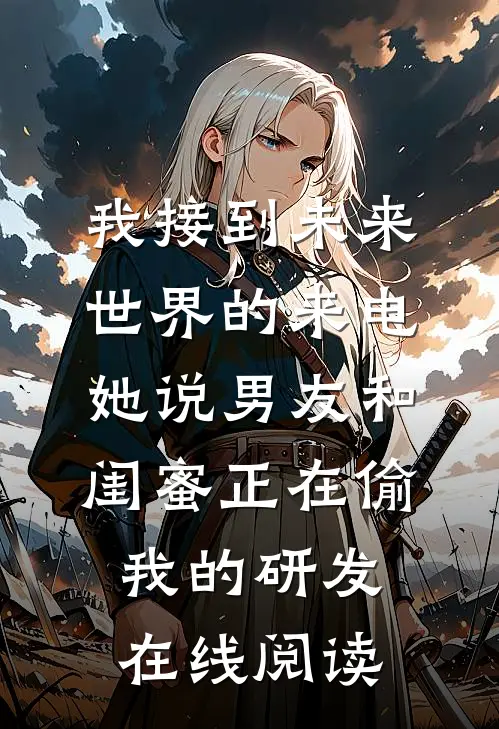 我接到未来世界的来电，她说男友和闺蜜正在偷我的研发在线阅读