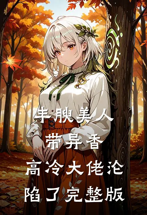 丰腴美人带异香，高冷大佬沦陷了完整版