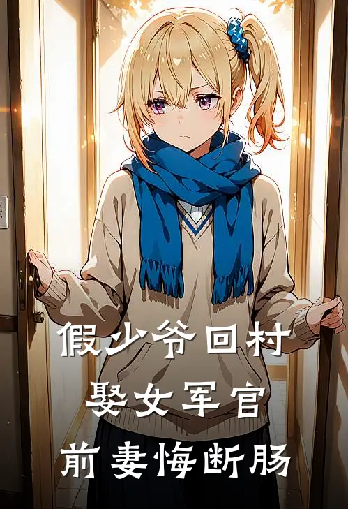 假少爷回村娶女军官，前妻悔断肠