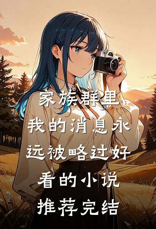 家族群里，我的消息永远被略过好看的小说推荐完结