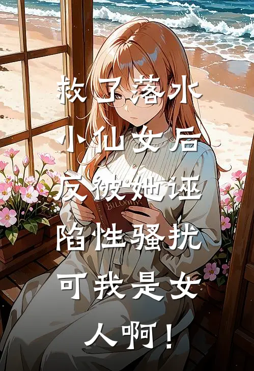 救了落水小仙女后,反被她诬陷性骚扰,可我是女人啊!