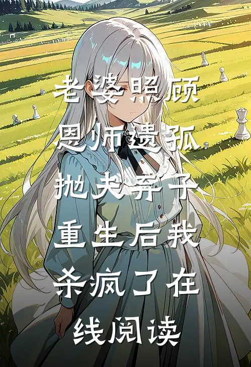 老婆照顾恩师遗孤抛夫弃子，重生后我杀疯了在线阅读