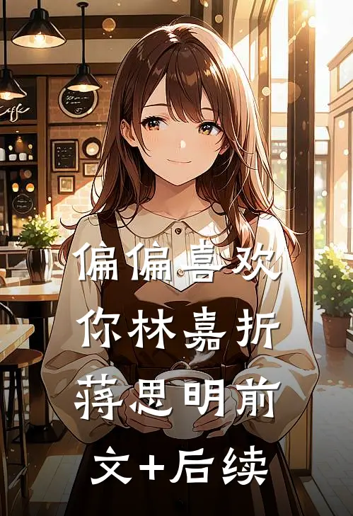 偏偏喜欢你林嘉折蒋思明前文+后续