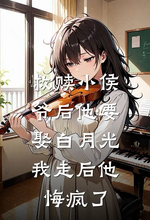 救赎小侯爷后他要娶白月光,我走后他悔疯了