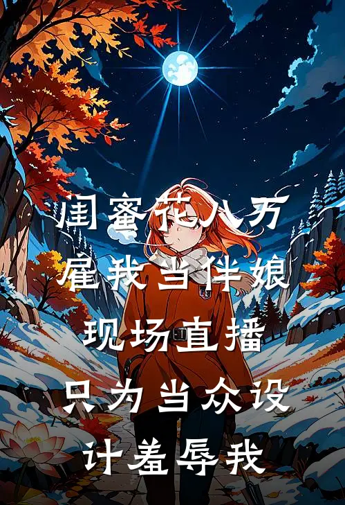 闺蜜花八万雇我当伴娘，现场直播，只为当众设计羞辱我