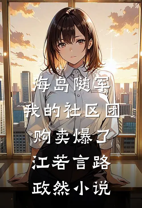 海岛随军：我的社区团购卖爆了江若言路政然小说