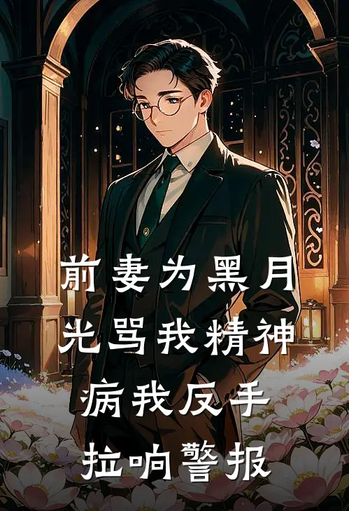 前妻为黑月光骂我精神病我反手拉响警报
