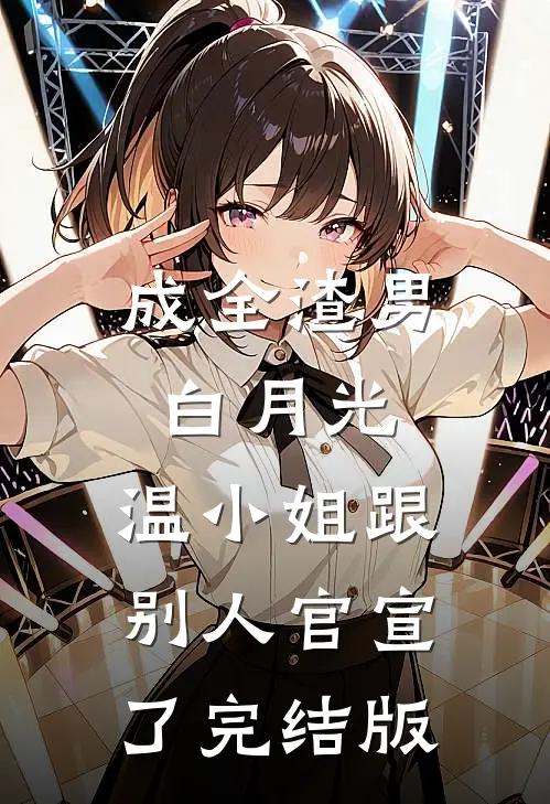 成全渣男白月光，温小姐跟别人官宣了完结版