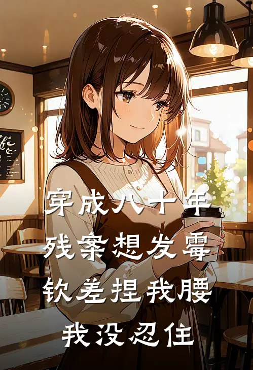 穿成八十年残案想发霉，钦差捏我腰我没忍住