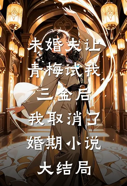 未婚夫让青梅试我三金后，我取消了婚期小说大结局