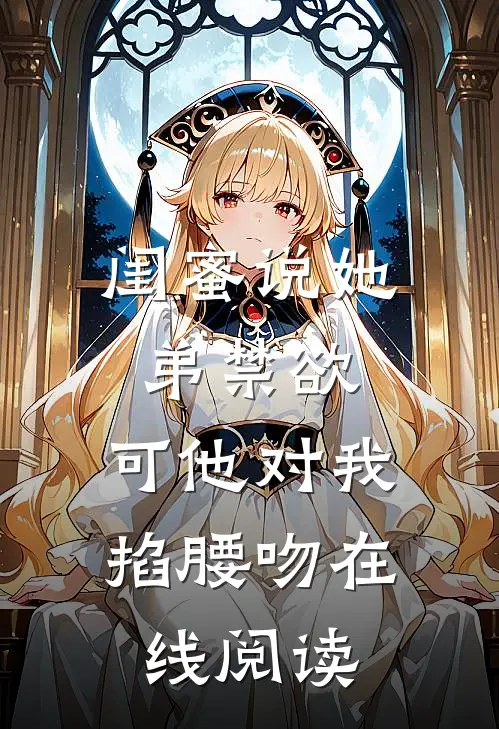闺蜜说她弟禁欲，可他对我掐腰吻在线阅读