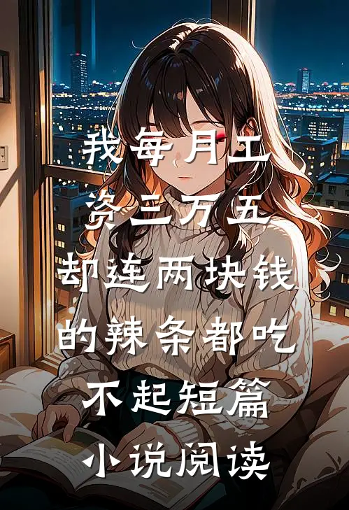 我每月工资三万五，却连两块钱的辣条都吃不起短篇小说阅读