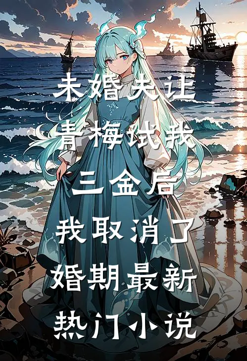 未婚夫让青梅试我三金后，我取消了婚期最新热门小说