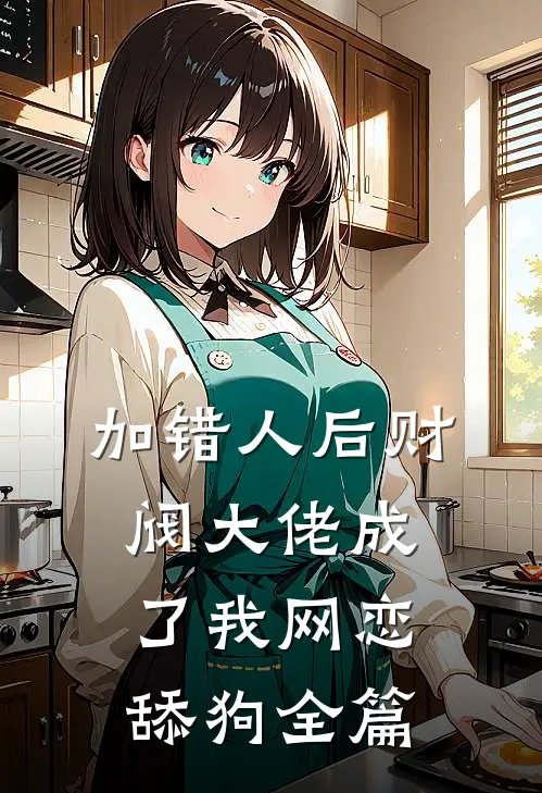 加错人后财阀大佬成了我网恋舔狗全篇