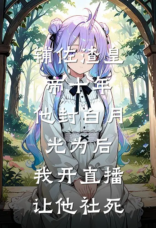辅佐渣皇帝十年,他封白月光为后,我开直播让他社死